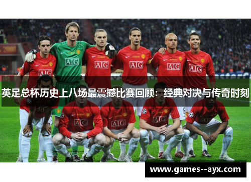 英足总杯历史上八场最震撼比赛回顾:经典对决与传奇时刻 英足总杯历史上八场最震撼比赛回顾:经典对决与传奇时刻
