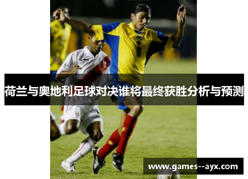 荷兰与奥地利足球对决谁将最终获胜分析与预测