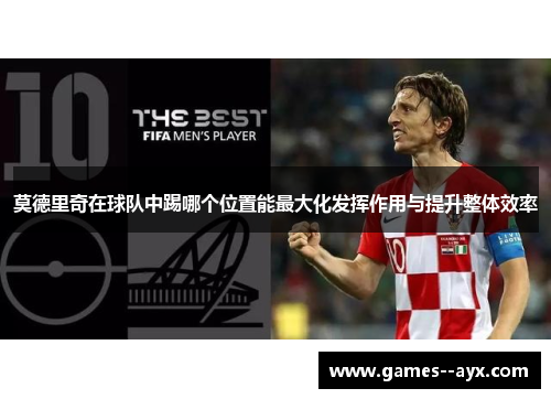 莫德里奇在球队中踢哪个位置能最大化发挥作用与提升整体效率