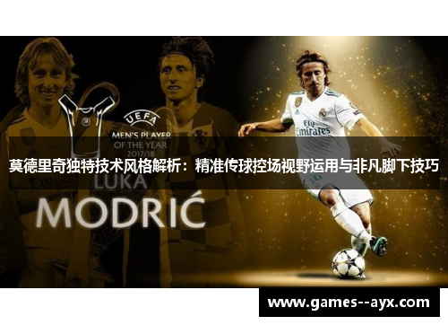 莫德里奇独特技术风格解析：精准传球控场视野运用与非凡脚下技巧