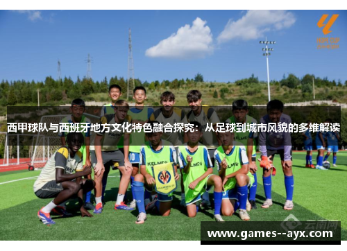 西甲球队与西班牙地方文化特色融合探究：从足球到城市风貌的多维解读
