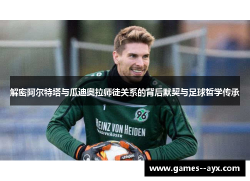 解密阿尔特塔与瓜迪奥拉师徒关系的背后默契与足球哲学传承