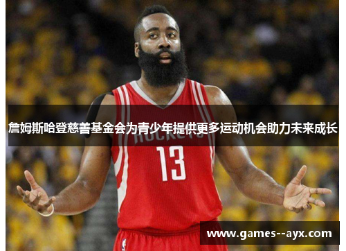 詹姆斯哈登慈善基金会为青少年提供更多运动机会助力未来成长