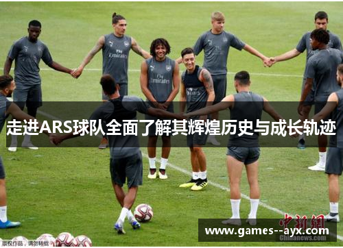 走进ARS球队全面了解其辉煌历史与成长轨迹 走进ARS球队全面了解其辉煌历史与成长轨迹
