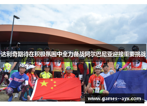 达利奇期待在积极氛围中全力备战阿尔巴尼亚迎接重要挑战 达利奇期待在积极氛围中全力备战阿尔巴尼亚迎接重要挑战