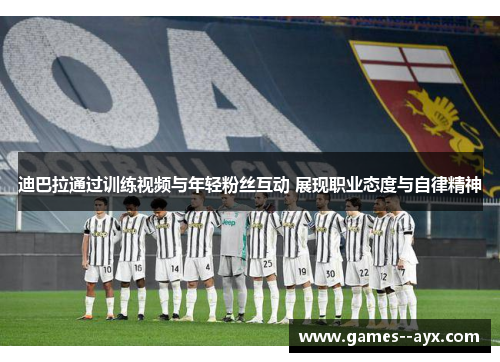 迪巴拉通过训练视频与年轻粉丝互动 展现职业态度与自律精神 迪巴拉通过训练视频与年轻粉丝互动 展现职业态度与自律精神