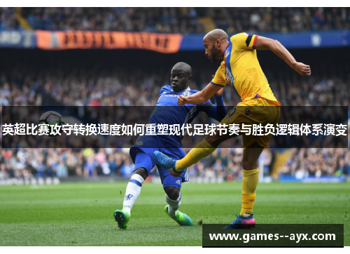 英超比赛攻守转换速度如何重塑现代足球节奏与胜负逻辑体系演变
