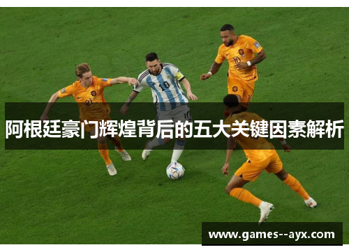 阿根廷豪门辉煌背后的五大关键因素解析 阿根廷豪门辉煌背后的五大关键因素解析