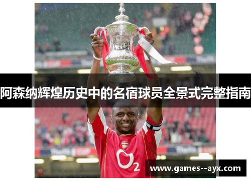 阿森纳辉煌历史中的名宿球员全景式完整指南