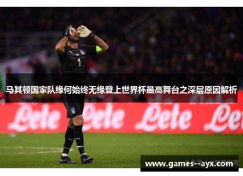 马其顿国家队缘何始终无缘登上世界杯最高舞台之深层原因解析