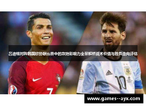 吕迪格对阵韩国欧协联比赛中的攻防影响力全景解析战术价值与胜负走向评估
